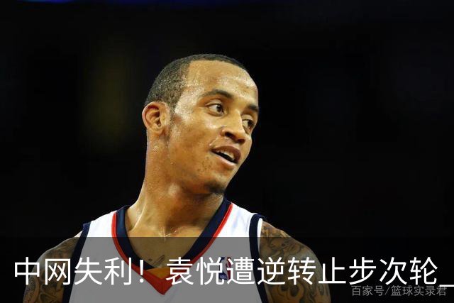 中网失利！袁悦遭逆转止步次轮 连续四年难越此关