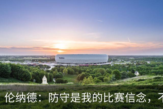 伦纳德：防守是我的比赛信念，不容忍对手轻松得分