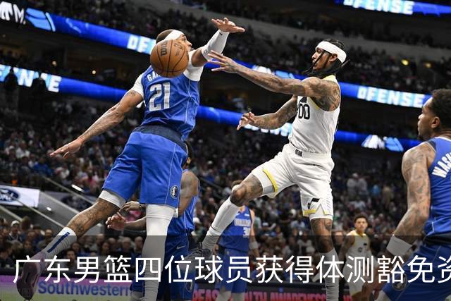 广东男篮四位球员获得体测豁免资格：国手和新援的背影