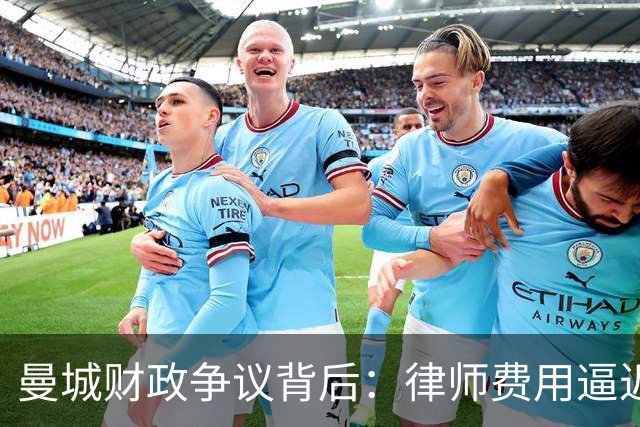 曼城财政争议背后：律师费用逼近亿镑，高层多陷失落
