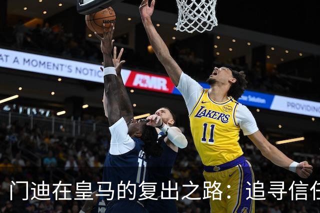 门迪在皇马的复出之路：追寻信任与重返巅峰