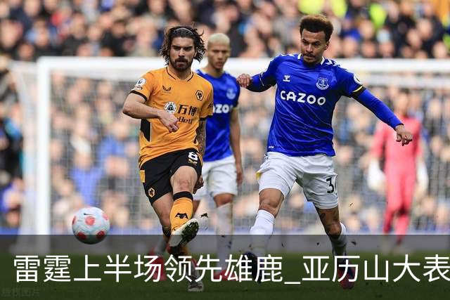 雷霆上半场领先雄鹿 亚历山大表现出色
