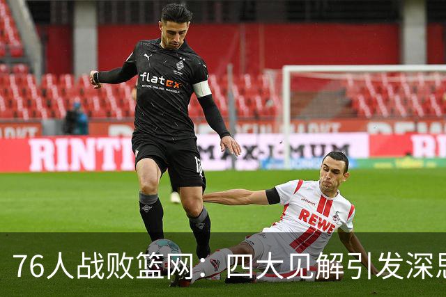 76人战败篮网：四大见解引发深思，詹姆斯年薪价值显著
